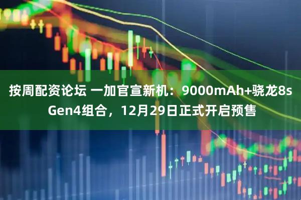 按周配资论坛 一加官宣新机：9000mAh+骁龙8s Gen4组合，12月29日正式开启预售