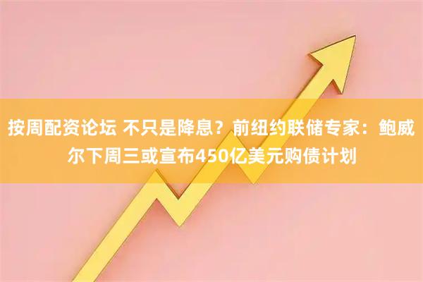 按周配资论坛 不只是降息？前纽约联储专家：鲍威尔下周三或宣布450亿美元购债计划