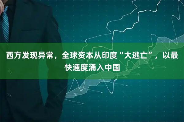 西方发现异常,全球资本从印度“大逃亡”,以最快速度涌入中国