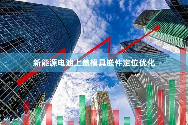 新能源电池上盖模具嵌件定位优化